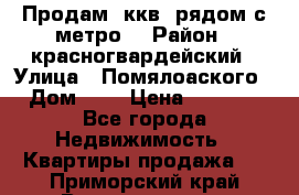 Продам 3ккв  рядом с метро  › Район ­ красногвардейский › Улица ­ Помялоаского › Дом ­ 5 › Цена ­ 4 500 - Все города Недвижимость » Квартиры продажа   . Приморский край,Владивосток г.